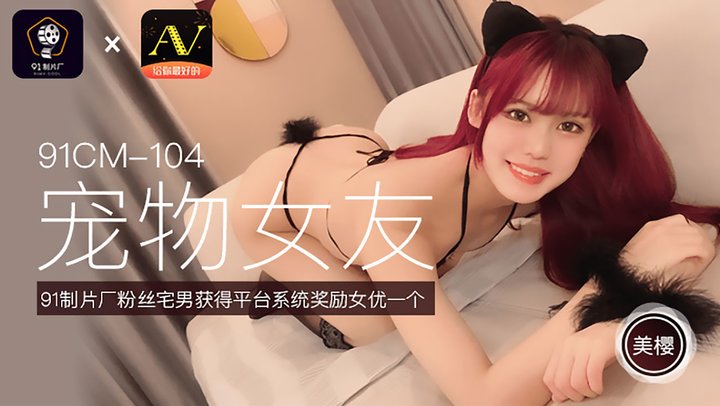 【91制片】104.美樱.宠物女友.粉丝宅男获得平台系统奖励女优一个-蝌蚪窝|成人|91PORNY|九色